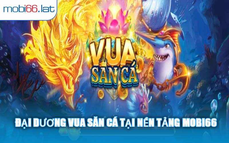 Đại Dương Vua Săn Cá Tại Nền Tảng MOBI66