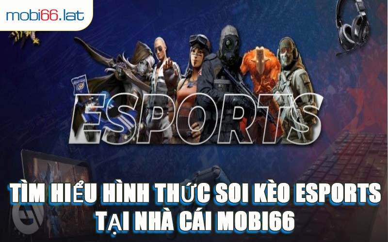 Tìm Hiểu Hình Thức Soi Kèo Esports Tại Nhà Cái MOBI66