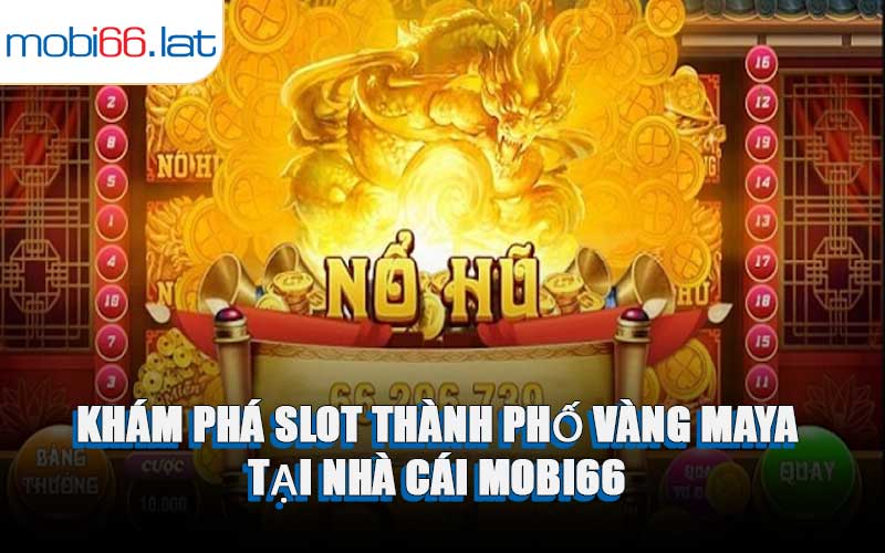 Khám Phá Slot Thành Phố Vàng Maya Tại Nhà Cái MOBI66