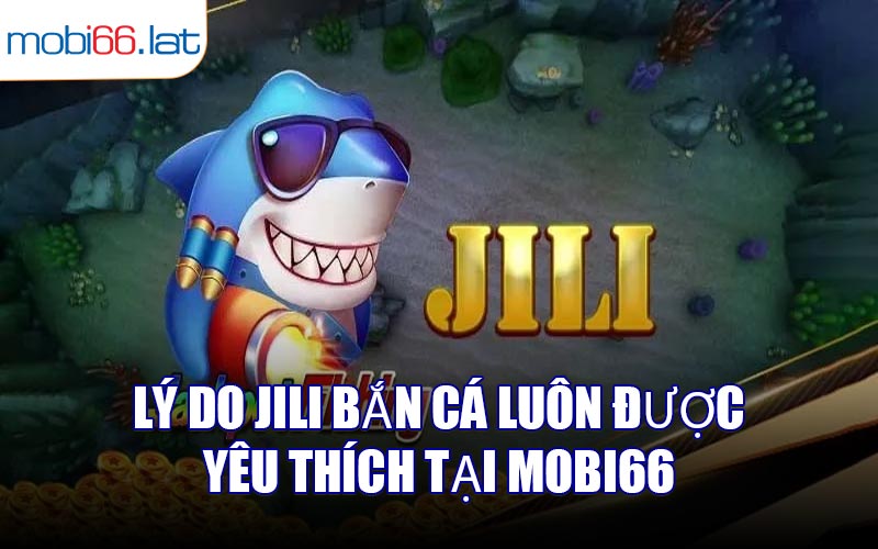 Lý do JILI Bắn Cá luôn được yêu thích tại MOBI66