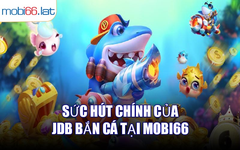 Sức hút chính của JDB Bắn Cá tại MOBI66
